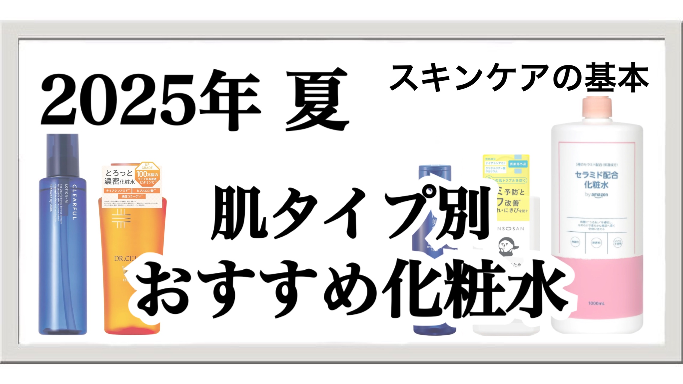 【2025年夏】スキンケアの基本！肌の水分足りてる？肌タイプ別おすすめ化粧水