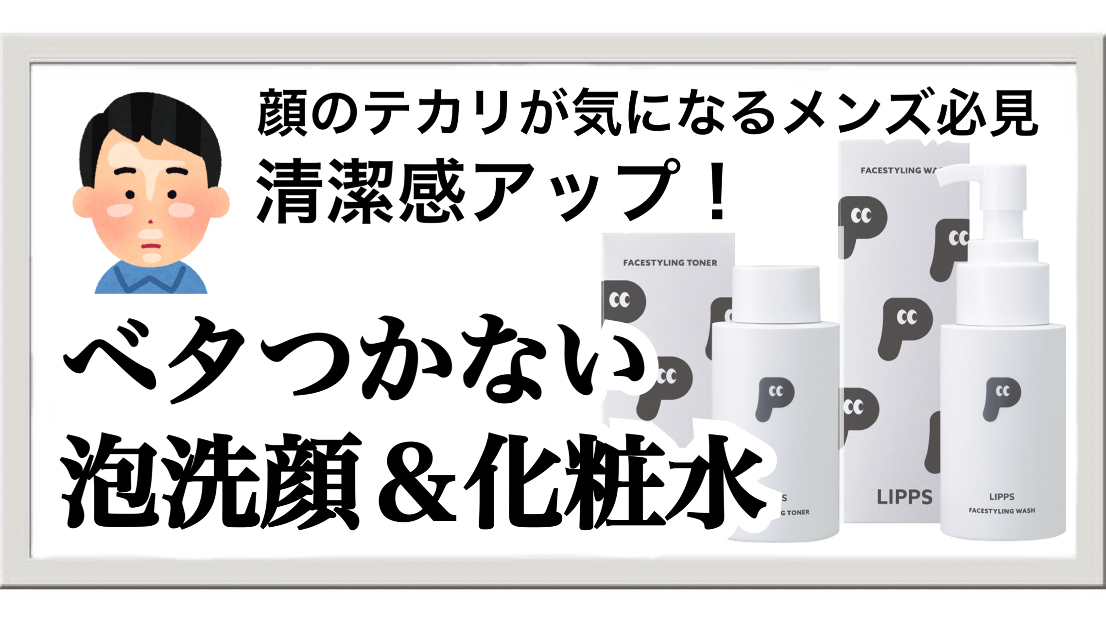 20代・30代メンズのテカリ対策！リップス洗顔＆化粧水で清潔感UP